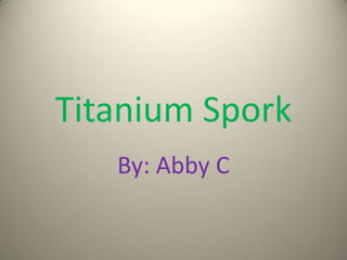Titanium Spork By: Abby C 