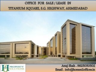 OFFICE FOR SALE / LEASE IN
TITANIUM SQUARE, S.G. HIGHWAY, AHMEDABAD
Anuj Shah : 9825050502
Email : info@homes2offices.in
 