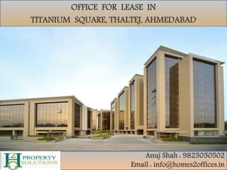 OFFICE FOR LEASE IN
TITANIUM SQUARE, THALTEJ, AHMEDABAD
Anuj Shah : 9825050502
Email : info@homes2offices.in
 