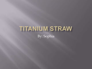 Titanium Straw  By: Sophia  