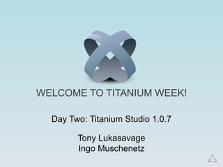 WELCOME TO TITANIUM WEEK!

  Day Two: Titanium Studio 1.0.7

        Tony Lukasavage
        Ingo Muschenetz
 