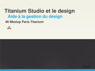 Titanium Studio et le design
Aide à la gestion du design
#6 Meetup Paris Titanium
Gautier Pialat
 