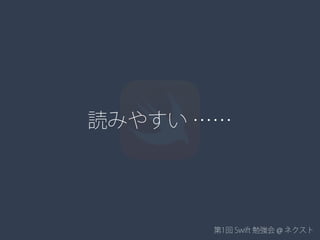 第1回 Swift 勉強会 @ ネクスト
読みやすい ……
 