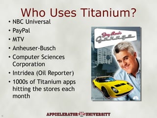 Who Uses Titanium? NBC Universal PayPal MTV Anheuser-Busch Computer Sciences Corporation Intridea (Oil Reporter) 1000s of Titanium apps hitting the stores each month 