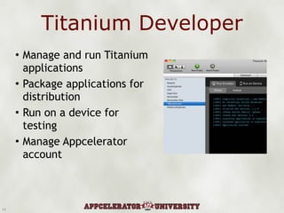 Titanium Developer Manage and run Titanium applications Package applications for distribution Run on a device for testing Manage Appcelerator account 