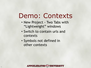 Demo: Contexts New Project - Two Tabs with “Lightweight” windows Switch to contain urls and contexts Symbols not defined in other contexts 