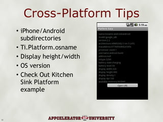 Cross-Platform Tips iPhone/Android subdirectories Ti.Platform.osname Display height/width OS version Check Out Kitchen Sink Platform example 10 