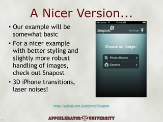 A Nicer Version... Our example will be somewhat basic For a nicer example with better styling and slightly more robust handling of images, check out Snapost 3D iPhone transitions, laser noises! http://github.com/kwhinnery/Snapost 