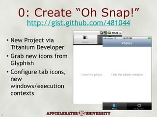 0: Create “Oh Snap!” New Project via Titanium Developer Grab new icons from Glyphish Configure tab icons, new windows/execution contexts http://gist.github.com/481044 