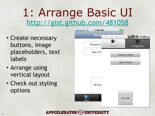 1: Arrange Basic UI Create necessary buttons, image placeholders, text labels Arrange using vertical layout Check out styling options http://gist.github.com/481058 