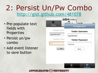 2: Persist Un/Pw Combo Pre-populate text fields with Properties Persist un/pw combo Add event listener to save button http://gist.github.com/481078 