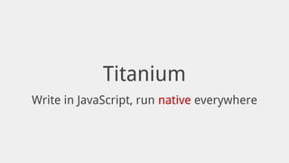Titanium
Write in JavaScript, run native everywhere
 