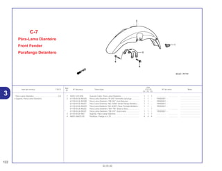 Ref.
Qtd.
Item de serviço T.M.O. Nº da peça Descrição CG125 Nº de série Nota
Nº
KS ES CA
1 45451-473-000 Guia do Cabo, Pára-Lama Dianteiro ................................. 1 1 1 .................. .................. .....................................
2 61100-KGA-900ZA Pára-Lama Dianteiro *R-250* Vermelho Ipiranga.............. 1 1 – YR000001 ~ .....................................
61100-KGA-900ZB Pára-Lama Dianteiro *PB-302* Azul Noturno..................... 1 1 – YR000001 ~ .....................................
61100-KGA-900ZC Pára-Lama Dianteiro *BG-100M* Verde Marajó Metálico.... 1 1 – YR000001 ~ .....................................
61100-KGA-900ZD Pára-Lama Dianteiro *NH-402M* Cinza Tornado Metálico... 1 1 – YR000001 ~ .....................................
61100-KGA-900ZE Pára-Lama Dianteiro *NH-196* Branco Ross .................... – – 1 .................. .................. .....................................
* 61100-KGA-900ZF Pára-Lama Dianteiro *PB-310* Azul Icaraí ........................ 1 1 – 1R000001 ~ .....................................
3 61102-KGA-900 Suporte, Pára-Lama Dianteiro ........................................... 1 1 1 .................. .................. .....................................
4 96001-06025-00 Parafuso, Flange, 6 x 25.................................................... 4 4 4 .................. .................. .....................................
C-7
Pára-Lama Dianteiro
Front Fender
Parafango Delantero
122
30.05.00
Pára-Lama Dianteiro.............................................0,2
• Suporte, Pára-Lama Dianteiro
3
 