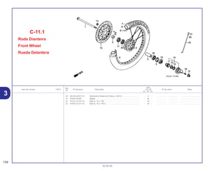 Ref.
Qtd.
Item de serviço T.M.O. Nº da peça Descrição CG125 Nº de série Nota
Nº
KS ES CA
20 96140-63010-10 Rolamento Radial de Esferas, 6301U................................ – 2 – .................. .................. .....................................
21 97000-45200 Nipple ................................................................................ – 36 – .................. .................. .....................................
22 97223-41232-10 Raio A, 10 x 196 ................................................................ – 18 – .................. .................. .....................................
23 97550-41231-10 Raio A, 10 x 195,5 ............................................................. – 18 – .................. .................. .....................................
C-11.1
Roda Dianteira
Front Wheel
Rueda Delantera
134
30.05.00
3
 