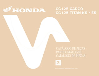 3
MOTO HONDA DA AMAZÔNIA LTDA.
00X1B-KGA-703 A0600-0005
IMPRESSO NO BRASIL
PRINTED IN BRAZIL
CATÁLOGO DE PEÇAS
PARTS CATALOGUE
CATALOGO DE PIEZAS
CG125 CARGO
CG125 TITAN KS • ES
CG125CARGO/CG125TITANKS•ES
13
MOTO HONDA DA AMAZÔNIA LTDA. - 2000
 