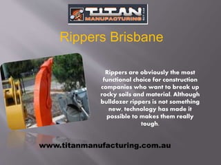 Rippers are obviously the most
functional choice for construction
companies who want to break up
rocky soils and material. Although
bulldozer rippers is not something
new, technology has made it
possible to makes them really
tough.
Rippers Brisbane
www.titanmanufacturing.com.au
 