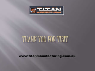 THANK YOU FOR VISIT
www.titanmanufacturing.com.au
 