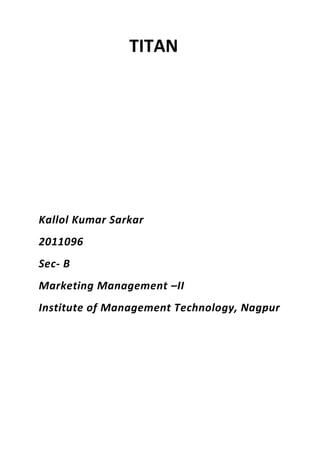 TITAN




Kallol Kumar Sarkar
2011096
Sec- B
Marketing Management –II
Institute of Management Technology, Nagpur
 