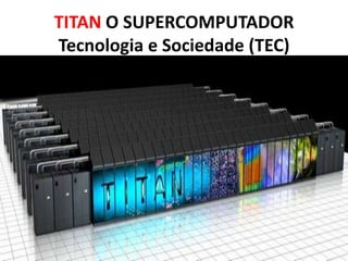 TITAN O SUPERCOMPUTADOR
Tecnologia e Sociedade (TEC)
 