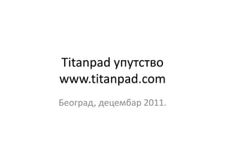 Titanpad упутствп
www.titanpad.com
Бепград, децембар 2011.
 