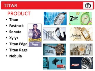 PRODUCT
•   Titan
•   Fastrack
•   Sonata
•   Xylys
•   Titan Edge
•   Titan Raga
•   Nebula
 