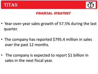 FINANCIAL STRATEGY


• Year-over-year sales growth of 57.5% during the last
  quarter.

• The company has reported $795.4 million in sales
  over the past 12 months.

• The company is expected to report $1 billion in
  sales in the next fiscal year.
 