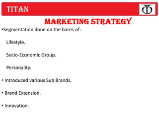 MARKETING STRATEGY
•Segmentation done on the bases of:

  Lifestyle.

  Socio-Economic Group.

  Personality.

• Introduced various Sub Brands.

• Brand Extension.

• Innovation.
 