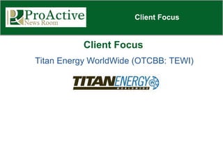 Client Focus Client Focus Titan Energy WorldWide (OTCBB: TEWI) 