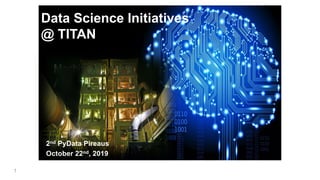 Data Science Initiatives
@ TITAN
2nd PyData Pireaus
October 22nd, 2019
1
 