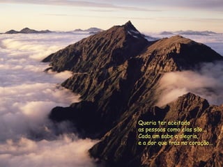 Queria ter aceitado as pessoas como elas são... Cada um sabe a alegria, e a dor que traz no coração... 