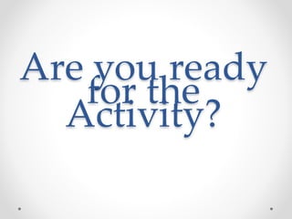 Are you ready
for the
Activity?
 