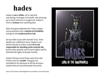 hades
Hades is not a villain. He is cold and
calculating. He keeps to himself, only showing
up in myth when he is sought o...