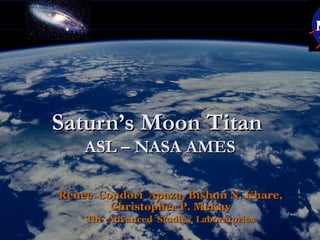 Saturn’s Moon Titan
    ASL – NASA AMES

Renee Condori Apaza, Bishun N. Khare,
        Christopher P. McKay
    The Advanced Studies Laboratories
 