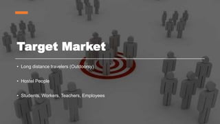 Target Market
• Long distance travelers (Outdoorsy)
• Hostel People
• Students, Workers, Teachers, Employees
 