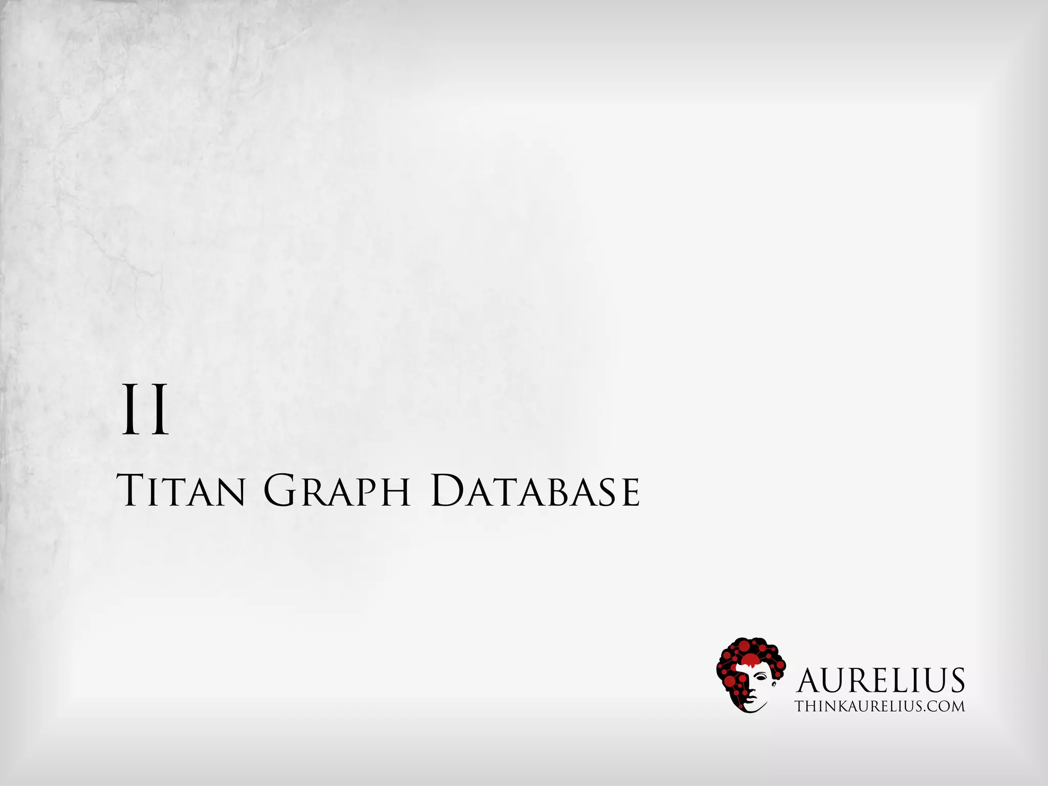 II
Titan Graph Database



                       AURELIUS
                       THINKAURELIUS.COM
 