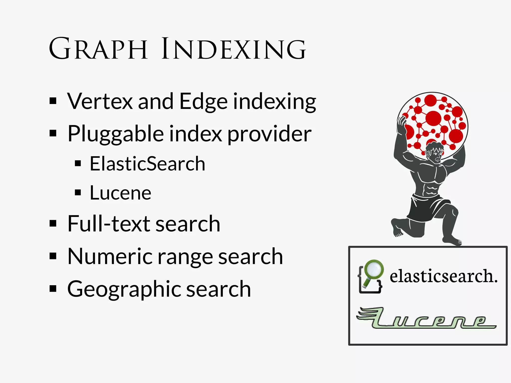 Graph Indexing
  Vertex and Edge indexing
  Pluggable index provider
    ElasticSearch
    Lucene
  Full-text search
  Numeric range search
  Geographic search
 
