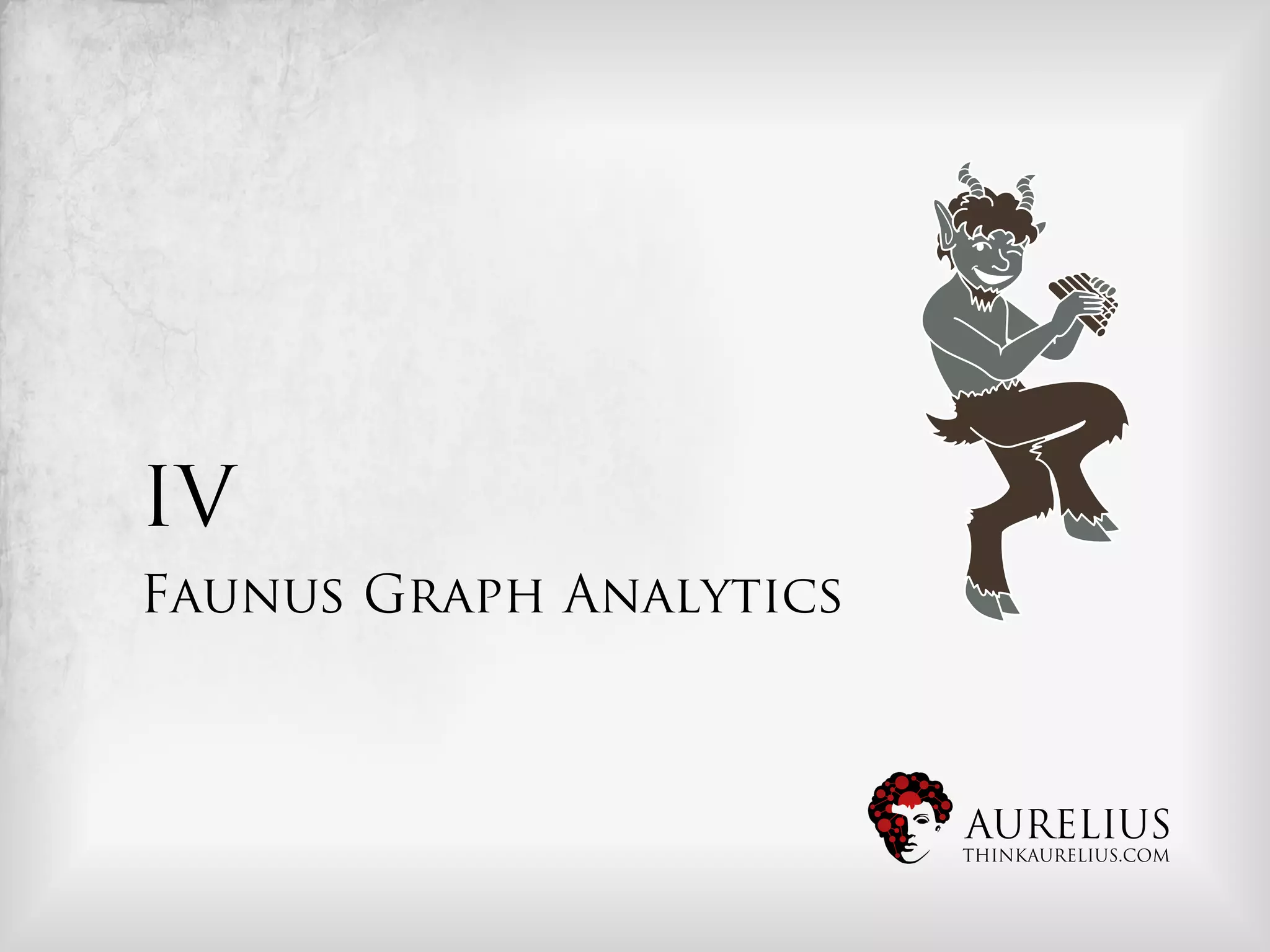 IV
Faunus Graph Analytics



                         AURELIUS
                         THINKAURELIUS.COM
 