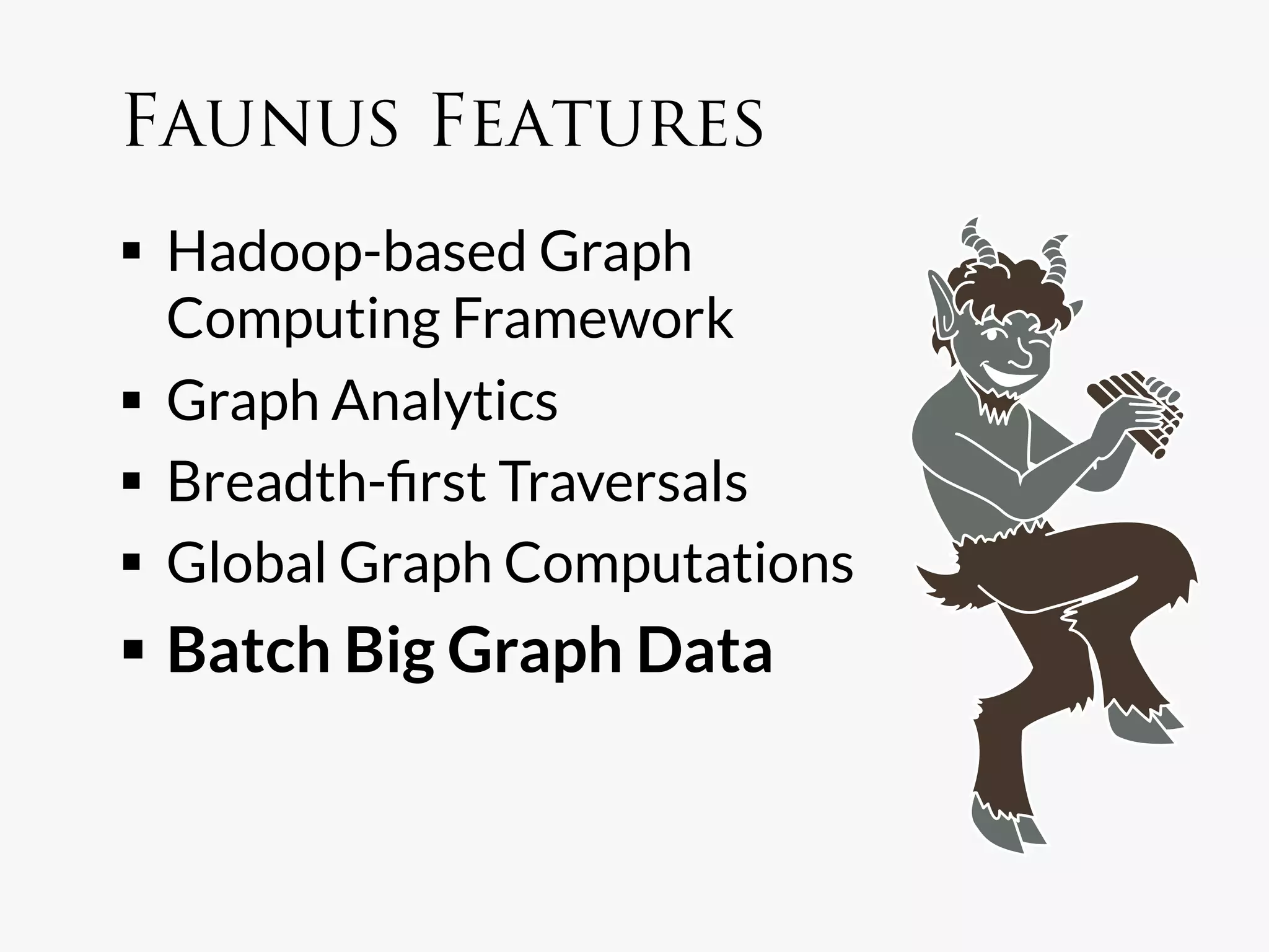 Faunus Features
  Hadoop-based Graph
   Computing Framework
  Graph Analytics
  Breadth-ﬁrst Traversals
  Global Graph Computations
  Batch Big Graph Data
 