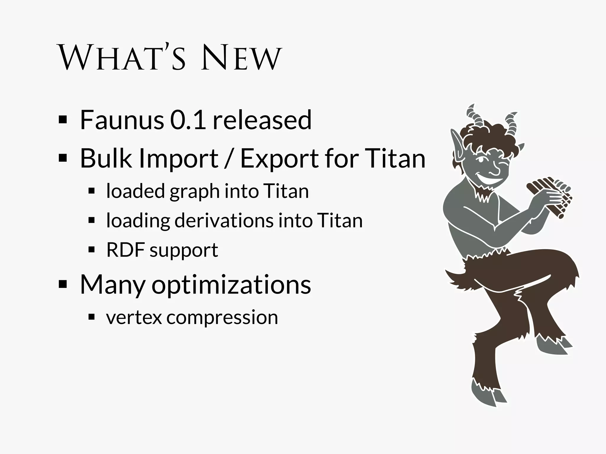 What’s New
  Faunus 0.1 released
  Bulk Import / Export for Titan
    loaded graph into Titan
    loading derivations into Titan
    RDF support
  Many optimizations
    vertex compression
 