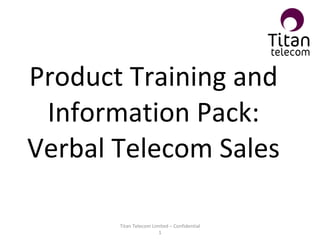 Product Training and Information Pack: Verbal Telecom Sales Titan Telecom Limited – Confidential 