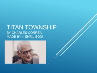 TITAN TOWNSHIP
BY CHARLES CORREA
MADE BY :- SHRIL SONI
 