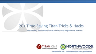 northwoodsoft.com | LearnAtNorthwoods.com | @northwoods
20+ Time-Saving Titan Tricks & Hacks
Presented by: Patrick Bieser, CEO & Jon Kuhl, Chief Programmer & Architect
 