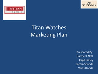 Titan WatchesMarketing Plan Presented By: HarmeetNatt KapilJaitley SachinShandil VikasHooda 