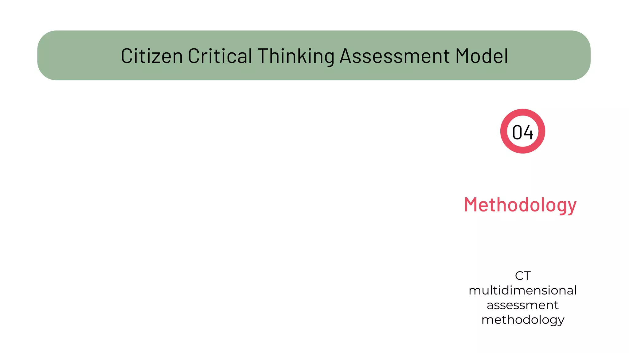 Citizen Critical Thinking Assessment Model
CT
multidimensional
assessment
methodology
04
Methodology
 