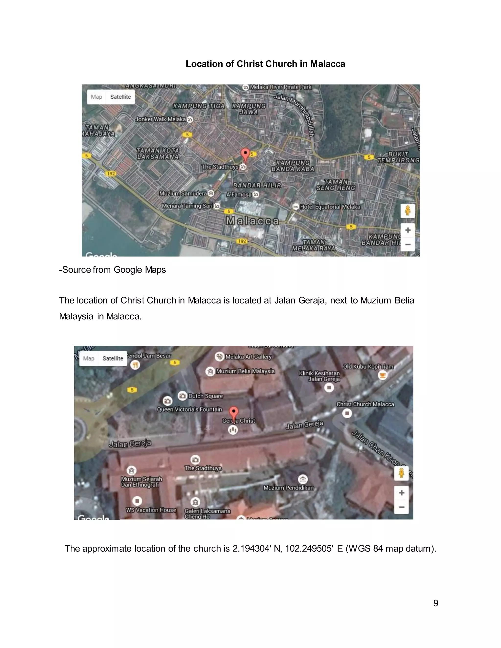 9
Location of Christ Church in Malacca
-Source from Google Maps
The location of Christ Church in Malacca is located at Jalan Geraja, next to Muzium Belia
Malaysia in Malacca.
The approximate location of the church is 2.194304' N, 102.249505' E (WGS 84 map datum).
 