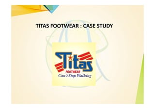 TITAS FOOTWEAR : CASE STUDY
 