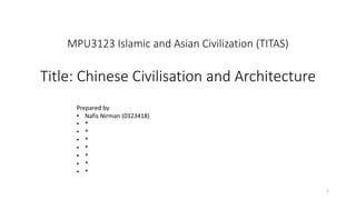 MPU3123 Islamic and Asian Civilization (TITAS)
Title: Chinese Civilisation and Architecture
1
Prepared by
• Nafis Nirman (0323418)
• *
• *
• *
• *
• *
• *
• *
 