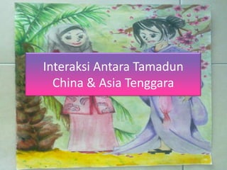 Interaksi Antara Tamadun
  China & Asia Tenggara
 