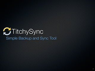 TitchySync
Simple Backup and Sync Tool




                              1
 