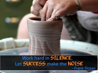 Work hard in SILENCE,
Let SUCCESS make the NOISE
- Frank Ocean
 